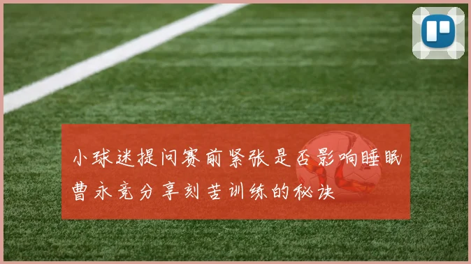 小球迷提问赛前紧张是否影响睡眠曹永竞分享刻苦训练的秘诀