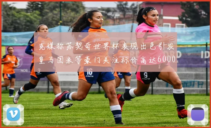 克媒称苏契奇世界杯表现出色引发皇马国米等豪门关注标价高达6000万欧