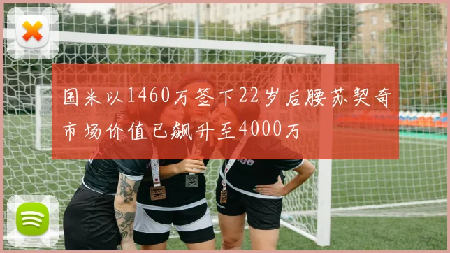 国米以1460万签下22岁后腰苏契奇市场价值已飙升至4000万