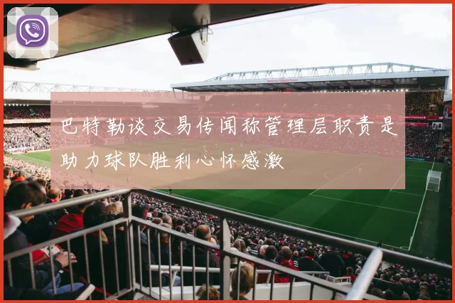 巴特勒谈交易传闻称管理层职责是助力球队胜利心怀感激